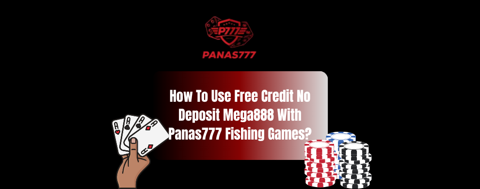 How To Use Free Credit No Deposit Mega888 With Panas777 Fishing Games?